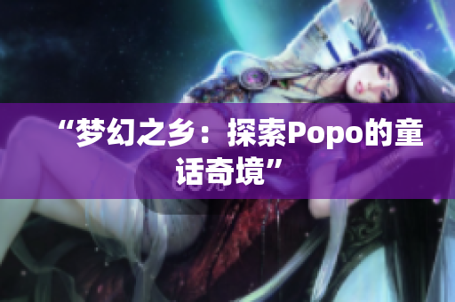 “梦幻之乡：探索Popo的童话奇境”