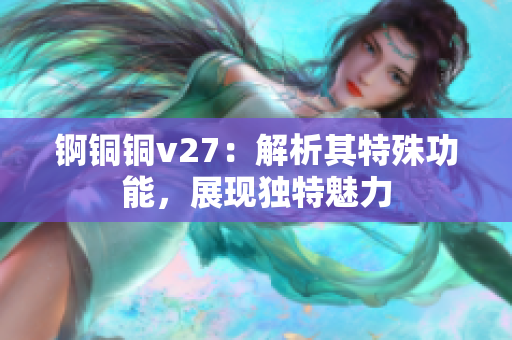 锕铜铜v27：解析其特殊功能，展现独特魅力