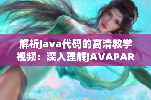 解析Java代码的高清教学视频：深入理解JAVAPARSER