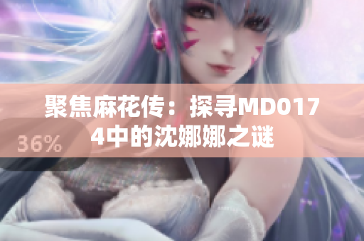 聚焦麻花传：探寻MD0174中的沈娜娜之谜