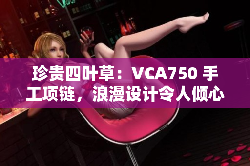 珍贵四叶草：VCA750 手工项链，浪漫设计令人倾心