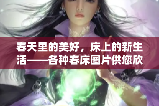 春天里的美好，床上的新生活——各种春床图片供您欣赏