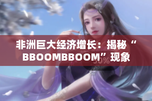 非洲巨大经济增长：揭秘“BBOOMBBOOM”现象