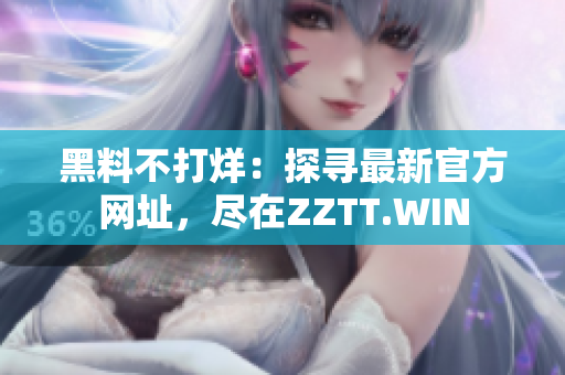 黑料不打烊：探寻最新官方网址，尽在ZZTT.WIN