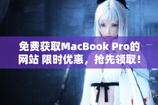 免费获取MacBook Pro的网站 限时优惠，抢先领取！