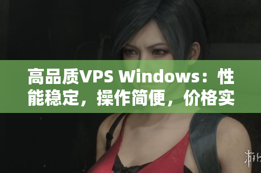 高品质VPS Windows：性能稳定，操作简便，价格实惠