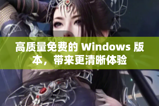 高质量免费的 Windows 版本，带来更清晰体验