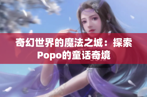 奇幻世界的魔法之城：探索Popo的童话奇境