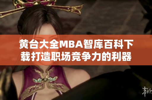 黄台大全MBA智库百科下载打造职场竞争力的利器