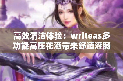 高效清洁体验：writeas多功能高压花洒带来舒适灌肠