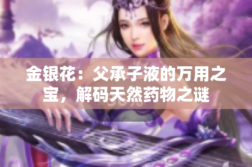 金银花：父承子液的万用之宝，解码天然药物之谜