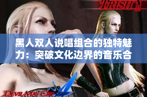 黑人双人说唱组合的独特魅力：突破文化边界的音乐合作