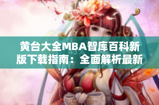 黄台大全MBA智库百科新版下载指南：全面解析最新内容，助您全面掌握管理学知识