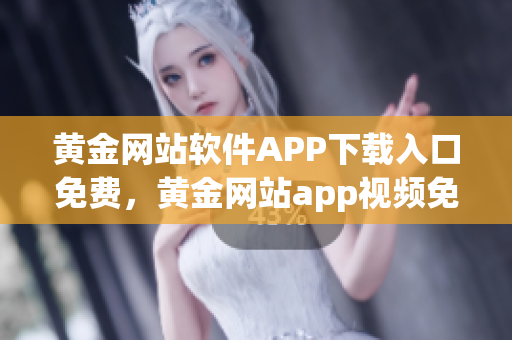 黄金网站软件APP下载入口免费，黄金网站app视频免费下载，黄金网站app视频大全，黄金网站APP视频播放画质选择，黄金网站app软件下载大全，黄金网站app软件下载安装免费版989