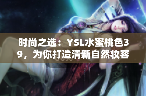 时尚之选：YSL水蜜桃色39，为你打造清新自然妆容