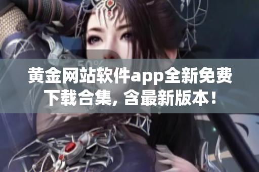 黄金网站软件app全新免费下载合集, 含最新版本！