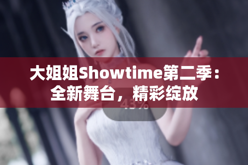 大姐姐Showtime第二季：全新舞台，精彩绽放