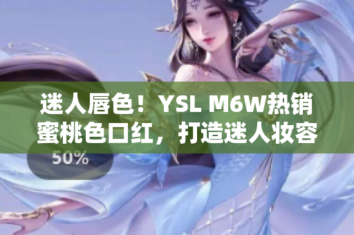 迷人唇色！YSL M6W热销蜜桃色口红，打造迷人妆容