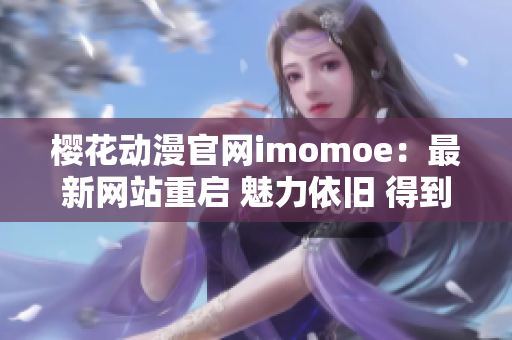 樱花动漫官网imomoe：最新网站重启 魅力依旧 得到更多追随