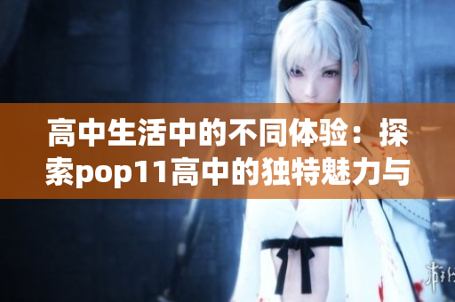 高中生活中的不同体验：探索pop11高中的独特魅力与特色