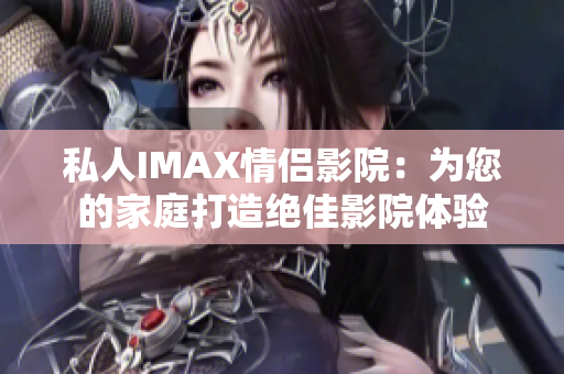 私人IMAX情侣影院：为您的家庭打造绝佳影院体验