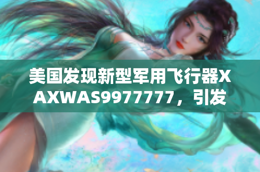 美国发现新型军用飞行器XAXWAS9977777，引发科技界热议