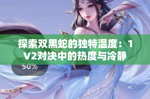 探索双黑蛇的独特温度：1V2对决中的热度与冷静