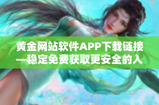 黄金网站软件APP下载链接—稳定免费获取更安全的入口