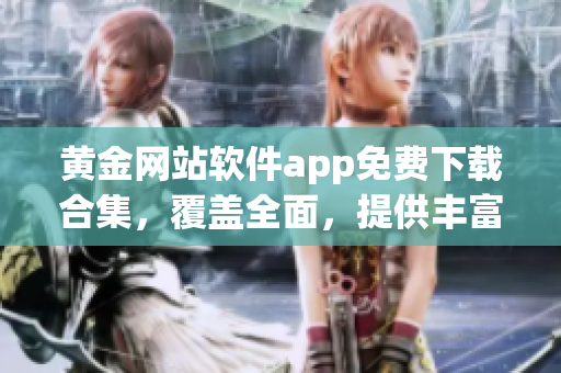 黄金网站软件app免费下载合集，覆盖全面，提供丰富资源