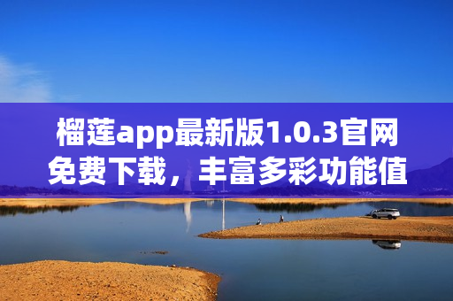 榴莲app最新版1.0.3官网免费下载，丰富多彩功能值得期待