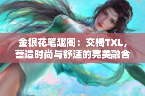 金银花笔趣阁：交椅TXL，营造时尚与舒适的完美融合