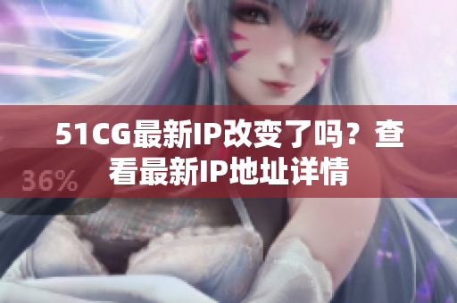 51CG最新IP改变了吗？查看最新IP地址详情