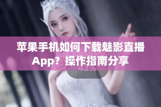 苹果手机如何下载魅影直播App？操作指南分享