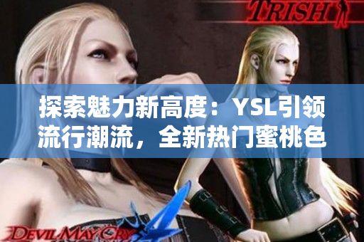 探索魅力新高度：YSL引领流行潮流，全新热门蜜桃色M6W引爆时尚界