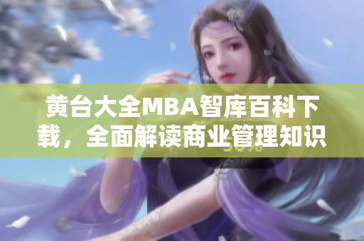 黄台大全MBA智库百科下载，全面解读商业管理知识