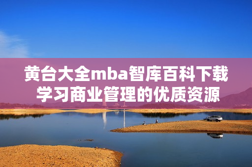 黄台大全mba智库百科下载 学习商业管理的优质资源重新打包