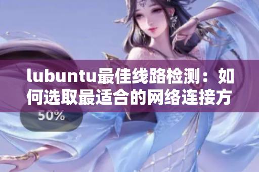 lubuntu最佳线路检测：如何选取最适合的网络连接方式