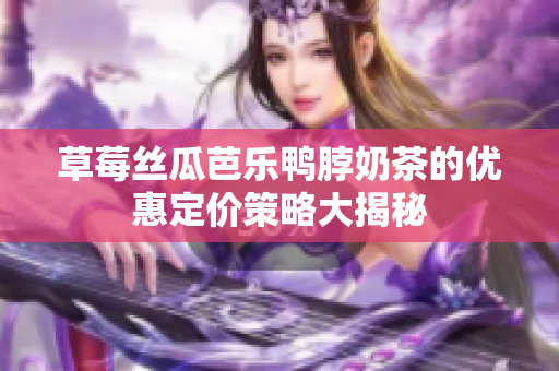 草莓丝瓜芭乐鸭脖奶茶的优惠定价策略大揭秘