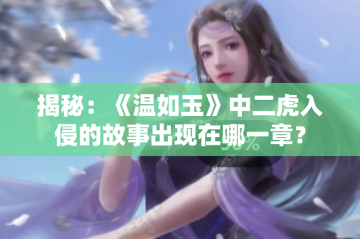 揭秘：《温如玉》中二虎入侵的故事出现在哪一章？