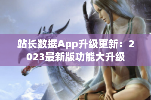 站长数据App升级更新：2023最新版功能大升级