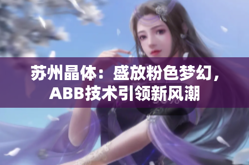 苏州晶体：盛放粉色梦幻，ABB技术引领新风潮