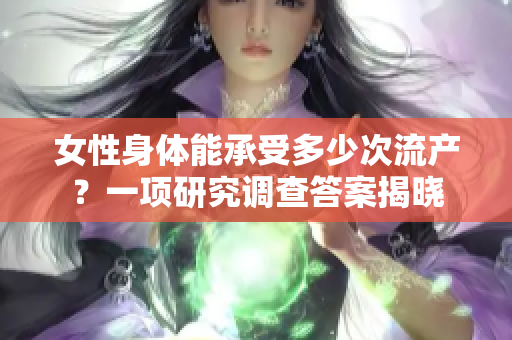 女性身体能承受多少次流产？一项研究调查答案揭晓