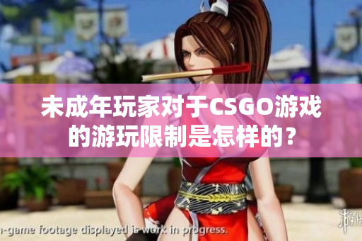 未成年玩家对于CSGO游戏的游玩限制是怎样的？