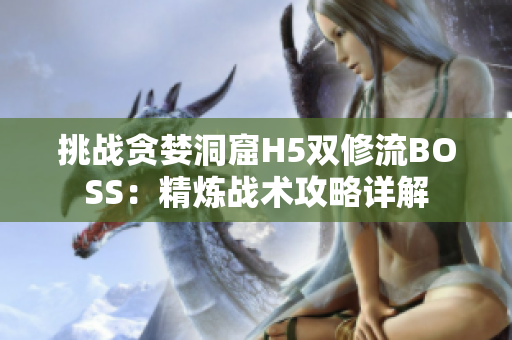 挑战贪婪洞窟H5双修流BOSS：精炼战术攻略详解