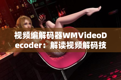 视频编解码器WMVideoDecoder：解读视频解码技术