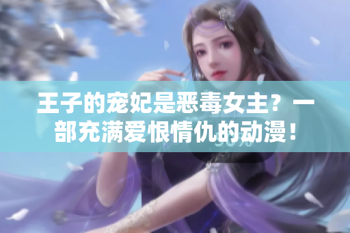 王子的宠妃是恶毒女主？一部充满爱恨情仇的动漫！