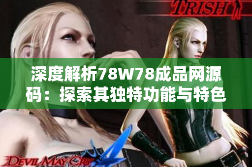 深度解析78W78成品网源码：探索其独特功能与特色