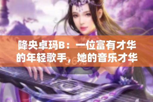 降央卓玛B：一位富有才华的年轻歌手，她的音乐才华如何？