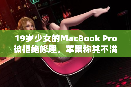 19岁少女的MacBook Pro被拒绝修理，苹果称其不满16岁