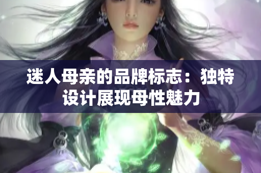 迷人母亲的品牌标志：独特设计展现母性魅力